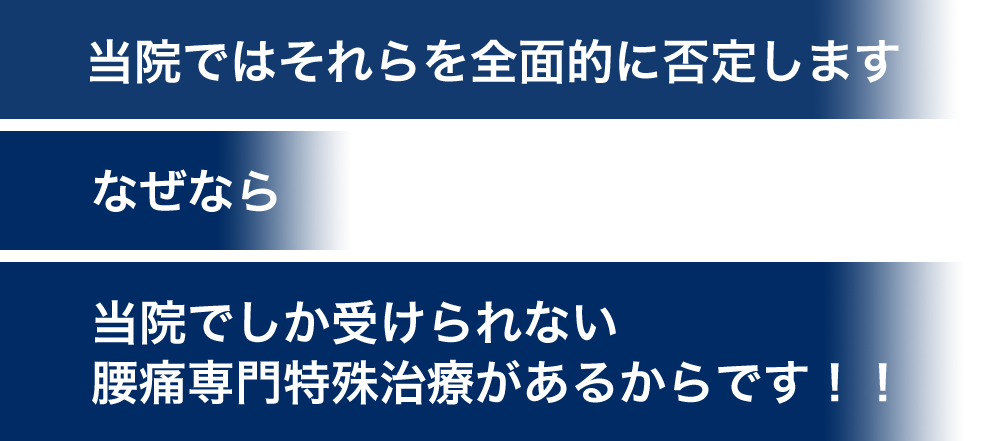 当院ではそれらを全面的に否定します。なぜなら当院でしか受けられない腰痛専門特殊治療があるからです!!